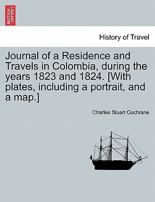 Journal of a Residence and Travels in Colombia, during the years 1823 and 1824. [With plates, including a portrait, and a map.] by Cochrane, Charles Stuart