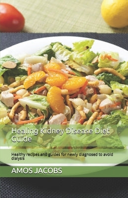 Healing Kidney Disease Diet Guide: Healthy recipes and guides for newly diagnosed to avoid dialysis by Jacobs, Amos
