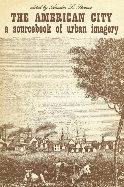 The American City: A Sourcebook of Urban Imagery by Strauss, Anselm L.