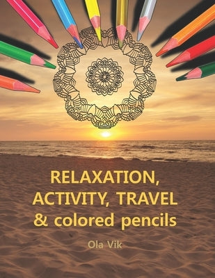 RELAXATION, ACTIVITY, TRAVEL & colored pencils: Vol. 1 - coloring and activity book, for home, work and travel. A relaxing and anti-stress activity fo by Vik, Ola
