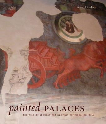 Painted Palaces: The Rise of Secular Art in Early Renaissance Italy by Dunlop, Anne