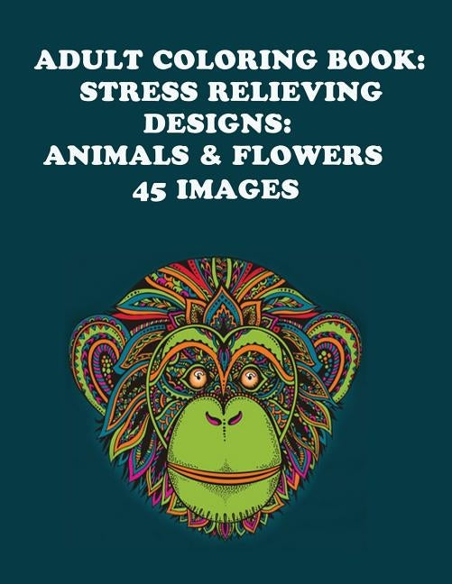Adult Coloring Book: Stress Relieving Designs: Animals & Flowers by Books, Adult Coloring