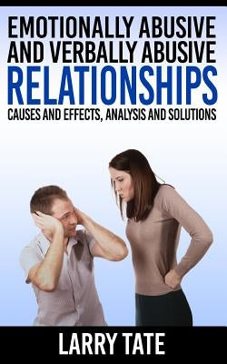 Emotionally Abusive And Verbally Abusive Relationships: Causes And Effects, Analysis And Solutions by Tate, Larry
