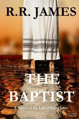 The Baptist: A Novel of the Life of Saint John by James, R. R.