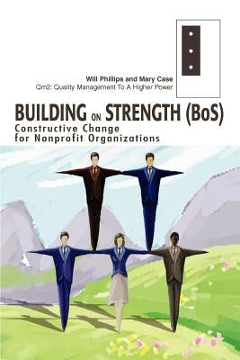 Building on Strength (BoS): Constructive Change for Nonprofit Organizations by Phillips, Will