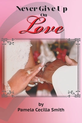 Never Give Up On Love by Smith, Pamela Cecilla