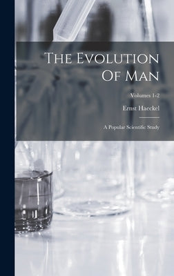 The Evolution Of Man: A Popular Scientific Study; Volumes 1-2 by Haeckel, Ernst
