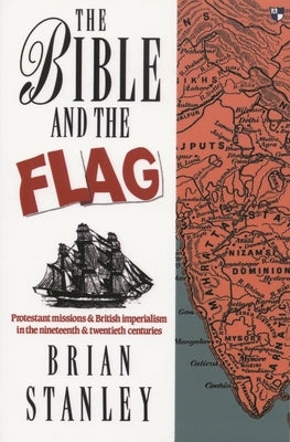 The Bible and the Flag: Protestant Mission and British Imperialism in the 19th and 20th Centuries by Stanley, B.