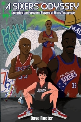 A Sixers Odyssey: Exploring the Forgotten Players of 76ers Yesteryear by Rueter, Dave