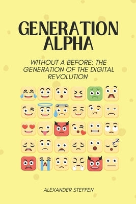 Generation Alpha: Without a before: The generation of the digital revolution by Steffen, Alexander
