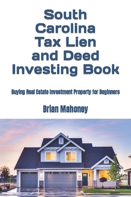 South Carolina Tax Lien and Deed Investing Book: Buying Real Estate Investment Property for Beginners by Mahoney, Brian