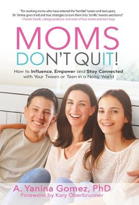 Moms Don't Quit!: How to Influence, Empower and Stay Connected with Your Tween or Teen in a Noisy World by Gomez, Adlin Yanina
