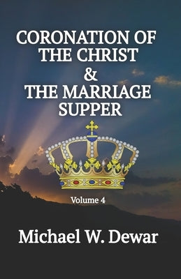 Coronation of the Christ & the Marriage Supper: Related Events to the Second Coming of the Christ by Dewar, Michael W.