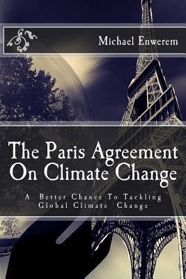 The Paris Agreement On Climate Change: A better chance to tackling global climate change by Enwerem, Michael C.