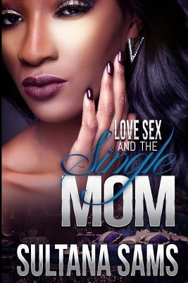 Love, Sex and the Single Mom by Sams, Sultana