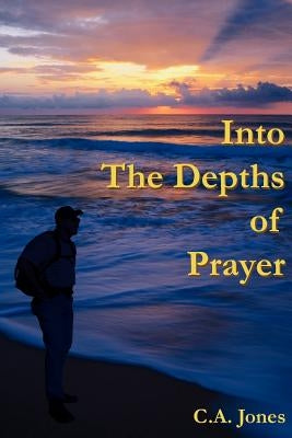 Into The Depths Of Prayer by Jones, C. a.