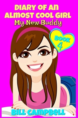 Diary of an Almost Cool Girl - Book 4: My New Buddy: Books for Girls 8-12 by Campbell, Bill