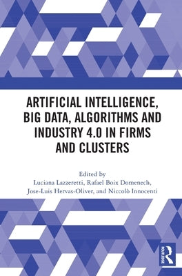 Artificial Intelligence, Big Data, Algorithms and Industry 4.0 in Firms and Clusters by Lazzeretti, Luciana