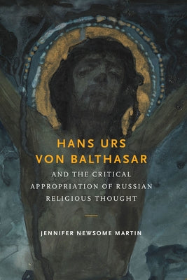 Hans Urs Von Balthasar and the Critical Appropriation of Russian Religious Thought by Martin, Jennifer Newsome
