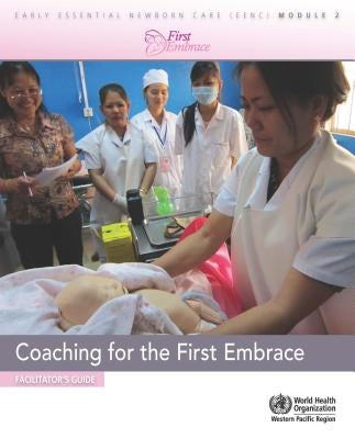 Coaching for the First Embrace: Facilitator's Guide (Early Essential Newborn Care) Module 2 by Who Regional Office for the Western Paci