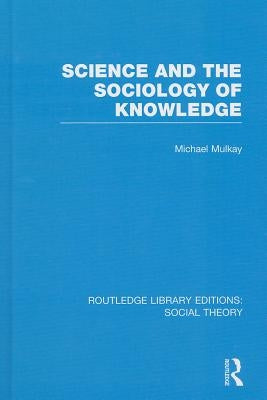 Science and the Sociology of Knowledge (RLE Social Theory) by Mulkay, Michael