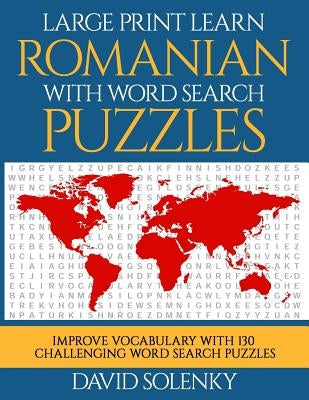 Large Print Learn Romanian with Word Search Puzzles: Learn Romanian Language Vocabulary with Challenging Easy to Read Word Find Puzzles by Solenky, David