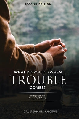 What Do You Do When Trouble Comes? by Kapotwe, Jeremiah M.
