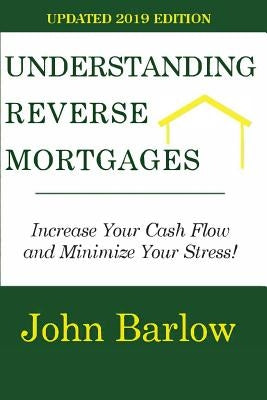 Understanding Reverse Mortgages: Increase Your Cash Flow and Minimize Your Stress! by Barlow, John