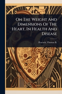 On The Weight And Dimensions Of The Heart, In Health And Disease by Peacock, Thomas B. (Thomas Bevill) 1.