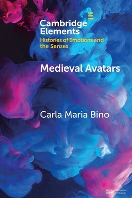 Medieval Avatars: Projecting Presence, Performing Emotions by Bino, Carla Maria