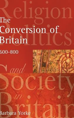 The Conversion of Britain: Religion, Politics and Society in Britain, 600-800 by Yorke, Barbara