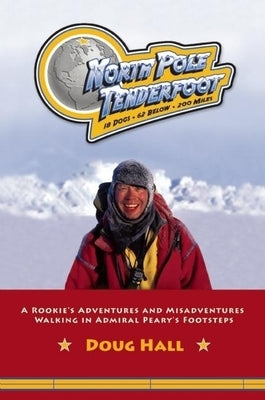 North Pole Tenderfoot: A Rookie Goes on a North Pole Expedition Following in Admiral Peary's Footsteps by Hall, Doug