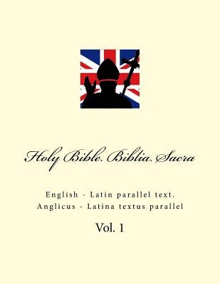 Holy Bible. Biblia Sacra: English - Latin Parallel Text. Anglicus - Latina Textus Parallel by Kushnir, Ivan