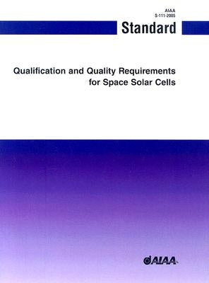 Qualification and Quality Requirements for Space Solar Cells: S-111-2005 by American Institute of Aeronautics and As