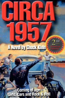 CIRCA 1957-2nd Edn Revised & Expanded: Coming of Age, Girls, Cars and Rock & Roll-A Novel by Chuck Klein by Klein, Chuck