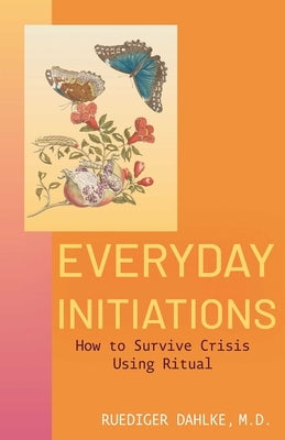 Everyday Initiations: How to Survive Crises Using Rituals by Dahlke, Ruediger