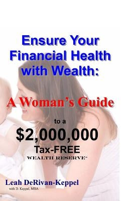 Ensure Your Financial Health with Wealth: : A Woman's Guide to a $2,000,000 Tax-FREE Wealth Reserve(TM) by Keppel Mba, D.