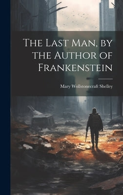 The Last Man, by the Author of Frankenstein by Shelley, Mary Wollstonecraft