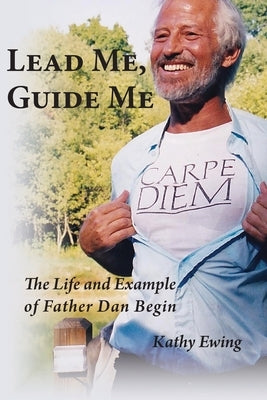 Lead Me, Guide Me: The Life and Example of Father Dan Begin by Ewing, Kathy