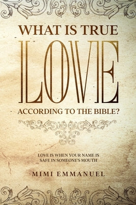 What Is True Love According to the Bible?: Love Is When Your Name Is Safe In Someone's Mouth by Roughton, Elaine