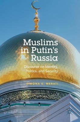 Muslims in Putin's Russia: Discourse on Identity, Politics, and Security by Merati, Simona E.