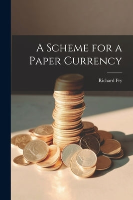 A Scheme for a Paper Currency by Fry, Richard