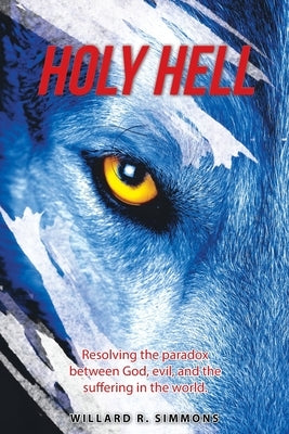 Holy Hell: Resolving the Paradox Between God, Evil, and the Suffering in the World. by Simmons, Willard R.
