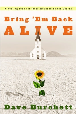 Bring 'em Back Alive: A Healing Plan for Those Wounded by the Church by Burchett, Dave