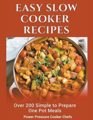 Easy Slow Cooker Recipes: Over 200 Simple to Prepare One Pot Meals by Power Pressure Cooker Chefs