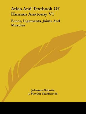 Atlas And Textbook Of Human Anatomy V1: Bones, Ligaments, Joints And Muscles by Sobotta, Johannes
