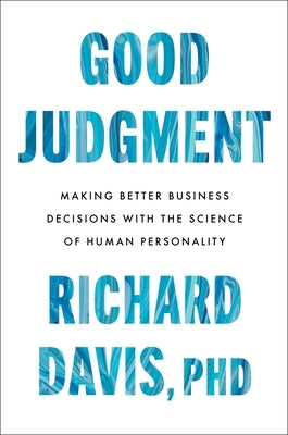 Good Judgment: Making Better Business Decisions with the Science of Human Personality by Davis, Richard