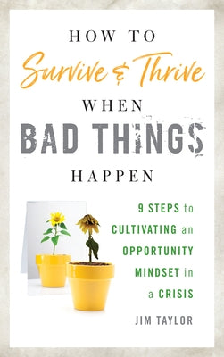 How to Survive and Thrive When Bad Things Happen: 9 Steps to Cultivating an Opportunity Mindset in a Crisis by Taylor Phd, Jim