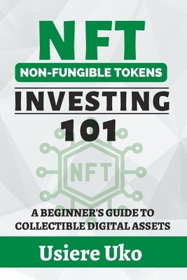 NFT Investing 101: A Beginner's Guide to Collectible Digital Assets by Uko, Usiere