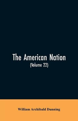 The American Nation: A History (Volume 22) Reconstruction, Political and Economic, 1865-1877 by Dunning, William Archibald